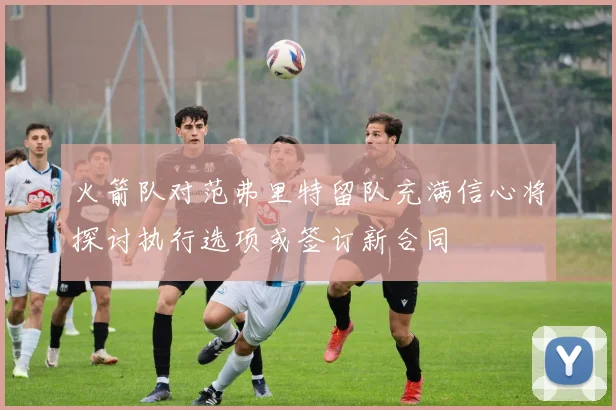 火箭队对范弗里特留队充满信心将探讨执行选项或签订新合同